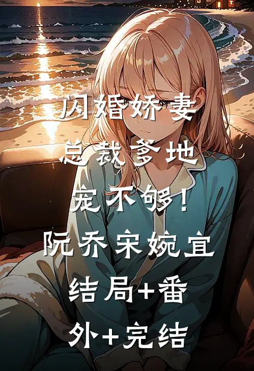闪婚娇妻：总裁爹地，宠不够！阮乔宋婉宜结局+番外+完结