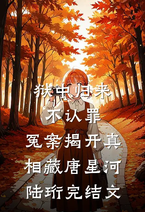 狱中归来不认罪，冤案揭开真相藏唐星河陆珩完结文