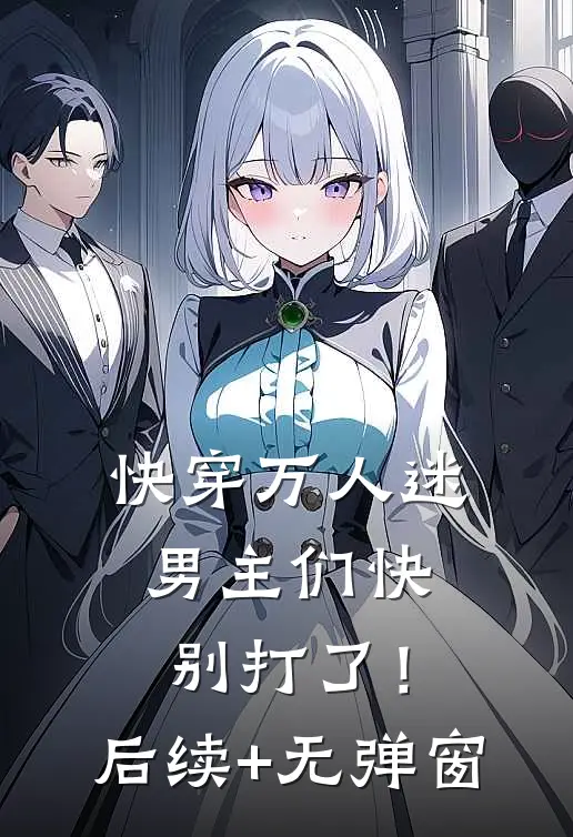 快穿万人迷：男主们快别打了！后续+无弹窗