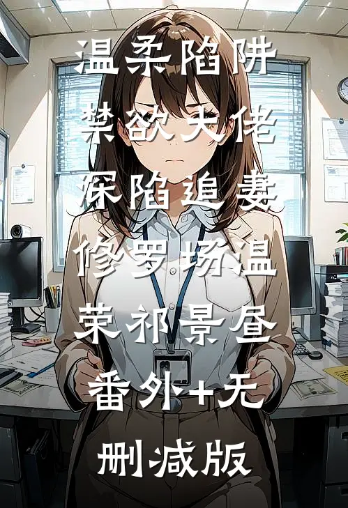 温柔陷阱：禁欲大佬深陷追妻修罗场温荣祁景昼:番外+无删减版