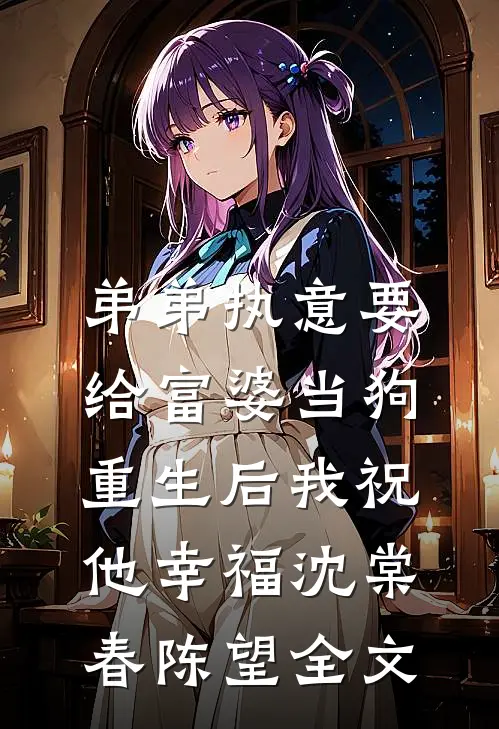 弟弟执意要给富婆当狗，重生后我祝他幸福沈棠春陈望全文