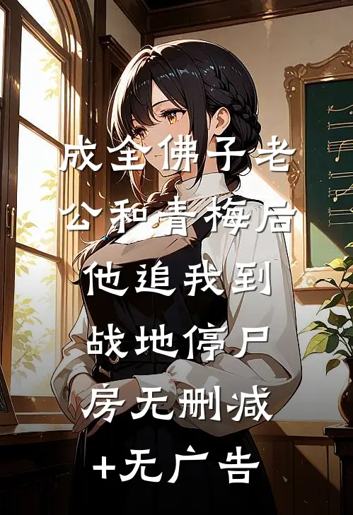 成全佛子老公和青梅后，他追我到战地停尸房无删减+无广告