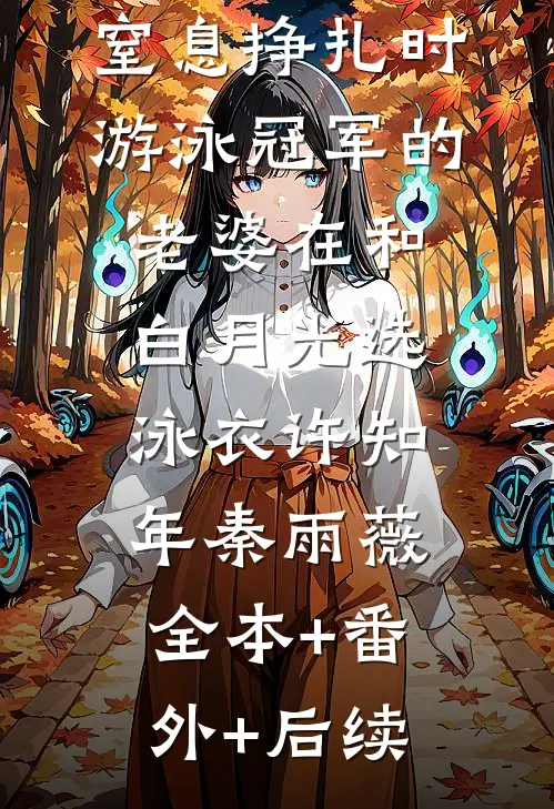 儿子在水里窒息挣扎时，游泳冠军的老婆在和白月光选泳衣许知年秦雨薇:全本+番外+后续