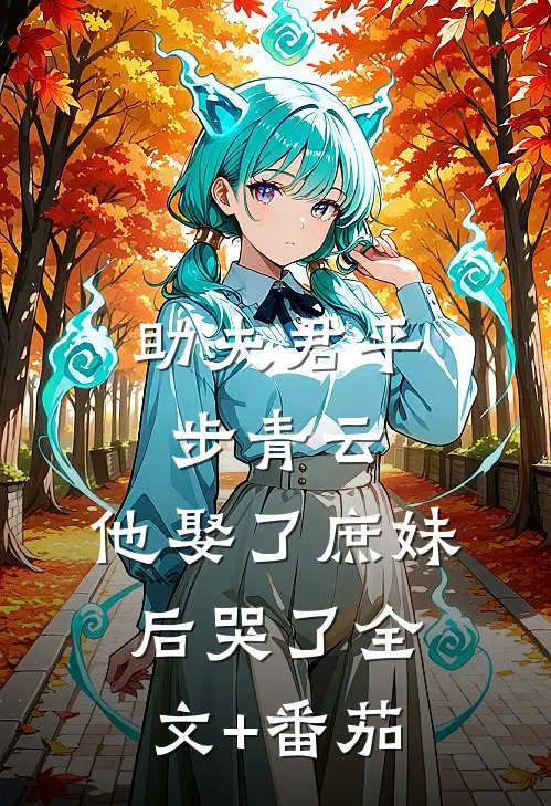 助夫君平步青云，他娶了庶妹后哭了全文+番茄