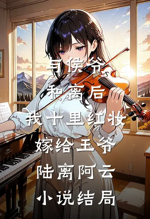 与侯爷和离后，我十里红妆嫁给王爷陆离阿云小说结局