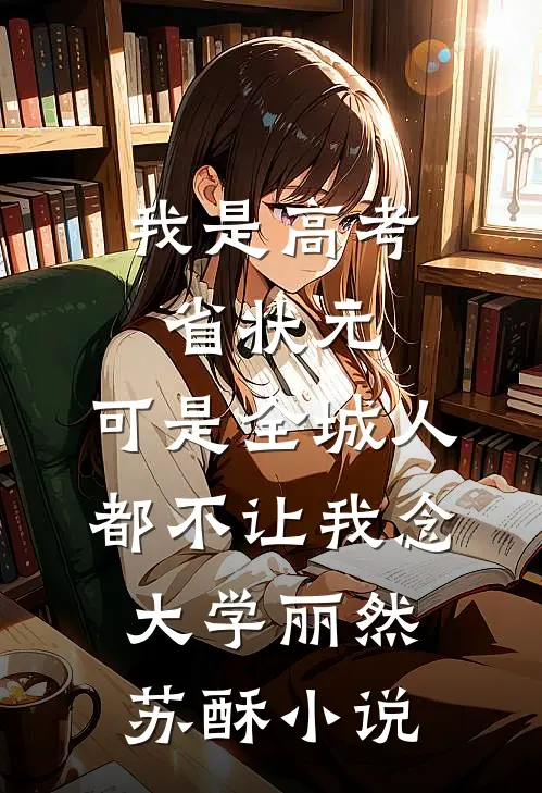 我是高考省状元，可是全城人都不让我念大学丽然苏酥小说