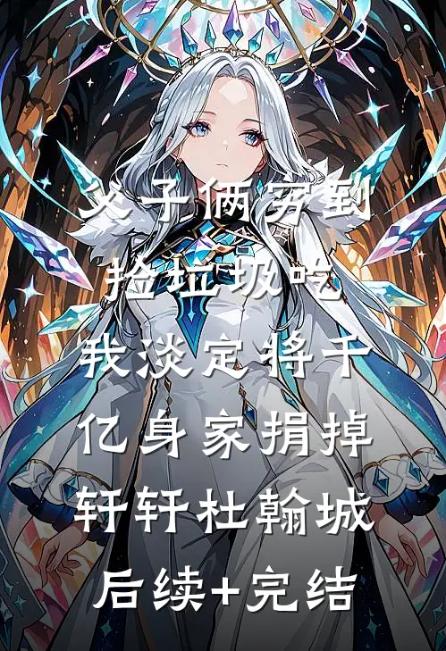 父子俩穷到捡垃圾吃，我淡定将千亿身家捐掉轩轩杜翰城后续+完结