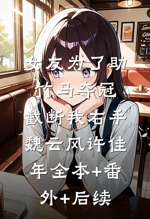 女友为了助竹马夺冠，截断我右手魏云风许佳年全本+番外+后续