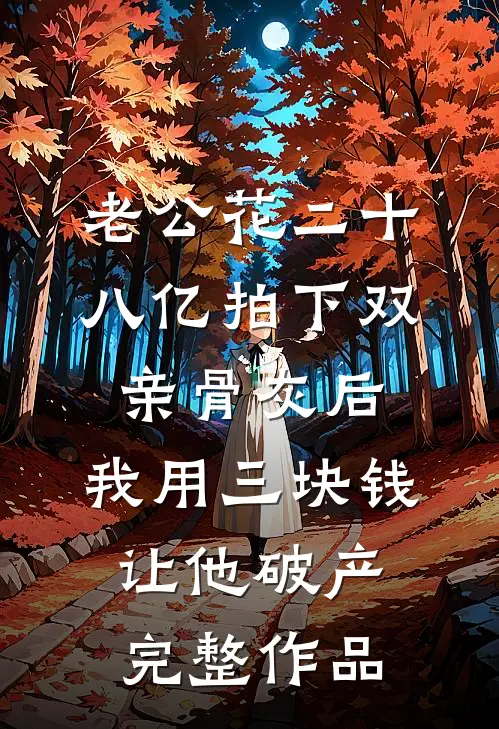 老公花二十八亿拍下双亲骨灰后，我用三块钱让他破产完整作品