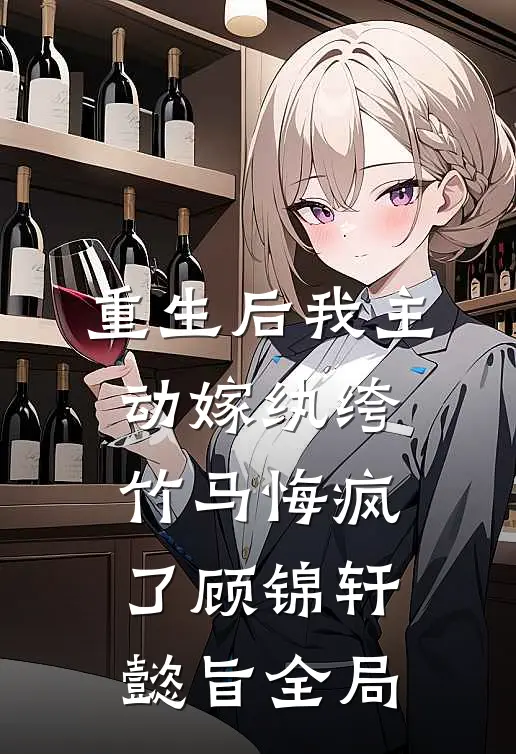 重生后我主动嫁纨绔，竹马悔疯了顾锦轩懿旨全局