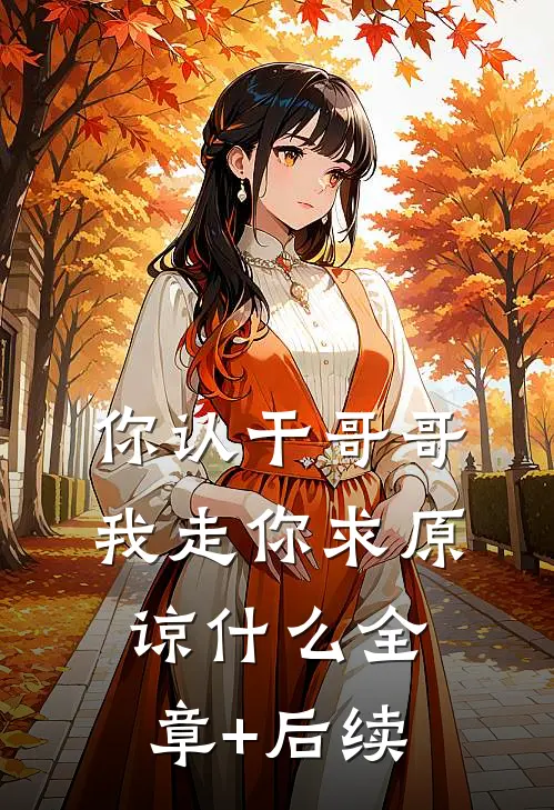 你认干哥哥，我走你求原谅什么全章+后续