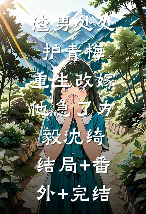 渣男处处护青梅，重生改嫁他急了方毅沈绮:结局+番外+完结