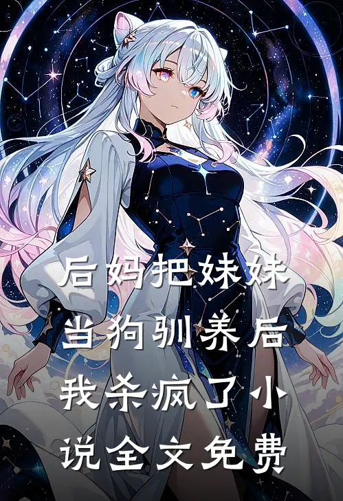 后妈把妹妹当狗驯养后，我杀疯了小说全文免费