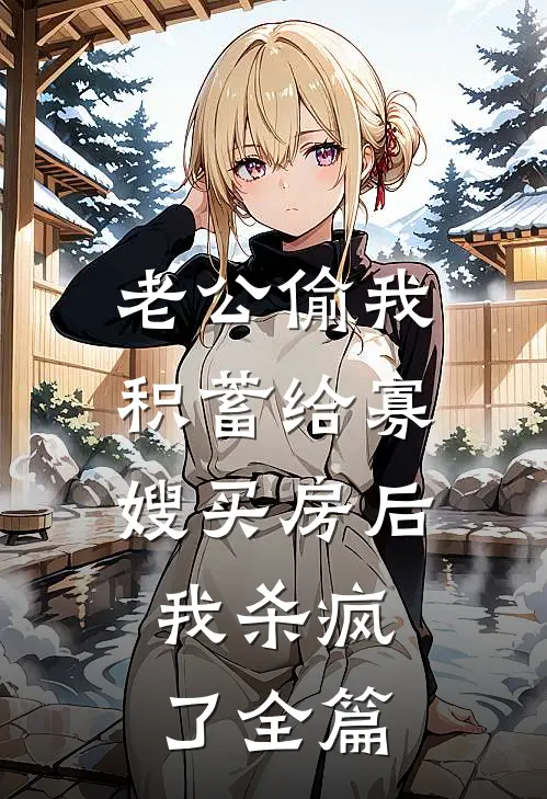 老公偷我积蓄给寡嫂买房后，我杀疯了全篇
