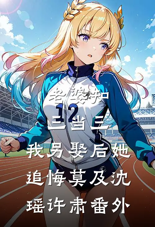 老婆知三当三，我另娶后她追悔莫及沈瑶许肃番外