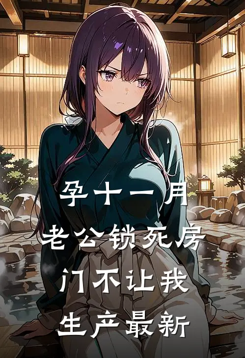 孕十一月，老公锁死房门不让我生产最新