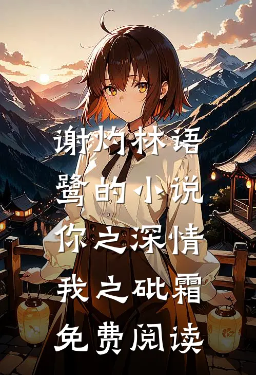 谢灼林语鹭的小说你之深情，我之砒霜免费阅读