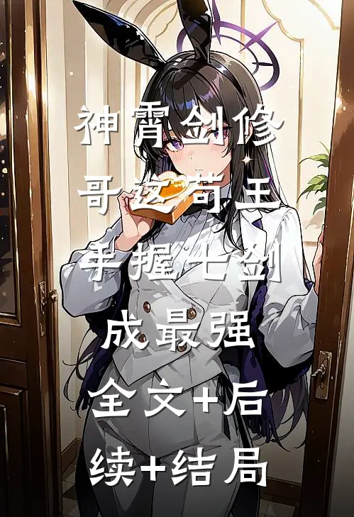 神霄剑修：哥这苟王手握七剑成最强:全文+后续+结局