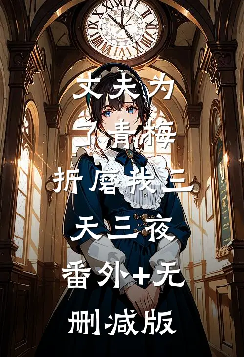丈夫为了青梅，折磨我三天三夜:番外+无删减版