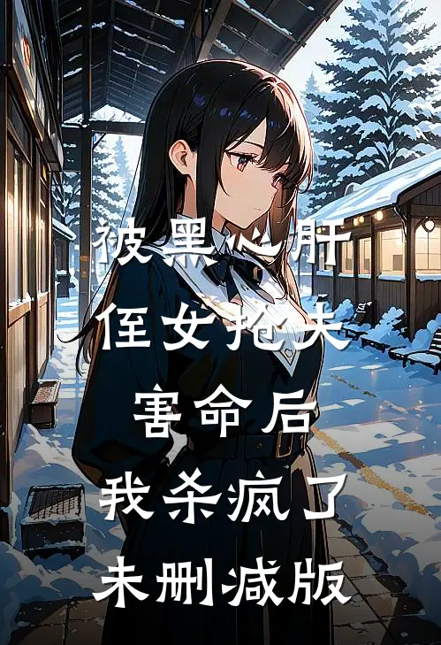 被黑心肝侄女抢夫害命后，我杀疯了未删减版