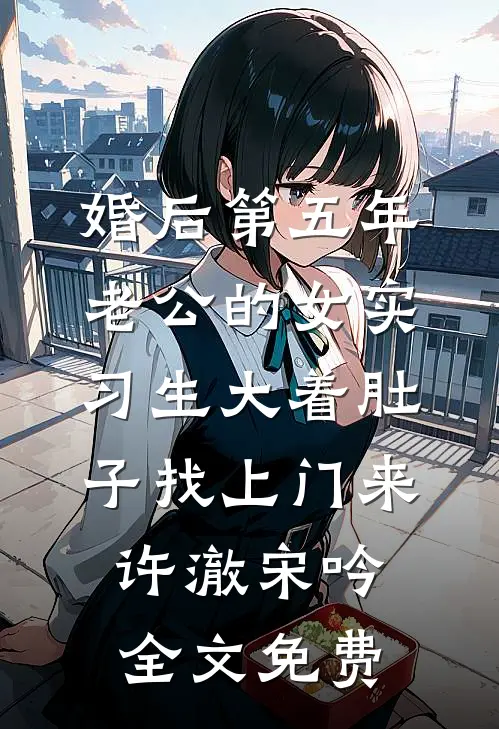 婚后第五年，老公的女实习生大着肚子找上门来许澈宋吟全文免费
