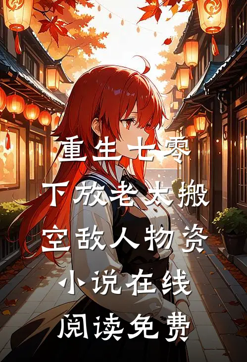 重生七零，下放老太搬空敌人物资小说在线阅读免费