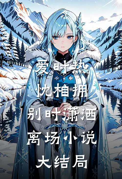 爱时热忱相拥，别时潇洒离场小说大结局