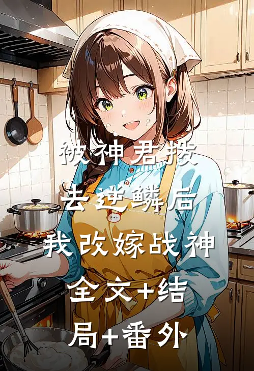 被神君拨去逆鳞后，我改嫁战神全文+结局+番外