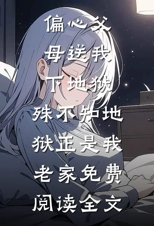 偏心父母送我下地狱，殊不知地狱正是我老家免费阅读全文
