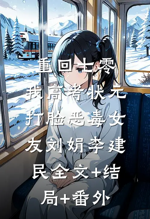 重回七零，我高考状元打脸恶毒女友刘娟李建民全文+结局+番外