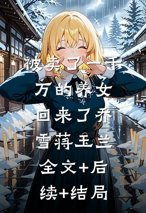 被卖了一千万的养女回来了乔雪蒋玉兰全文+后续+结局