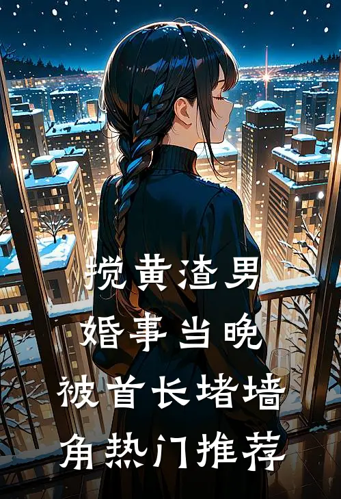 搅黄渣男婚事当晚，被首长堵墙角热门推荐