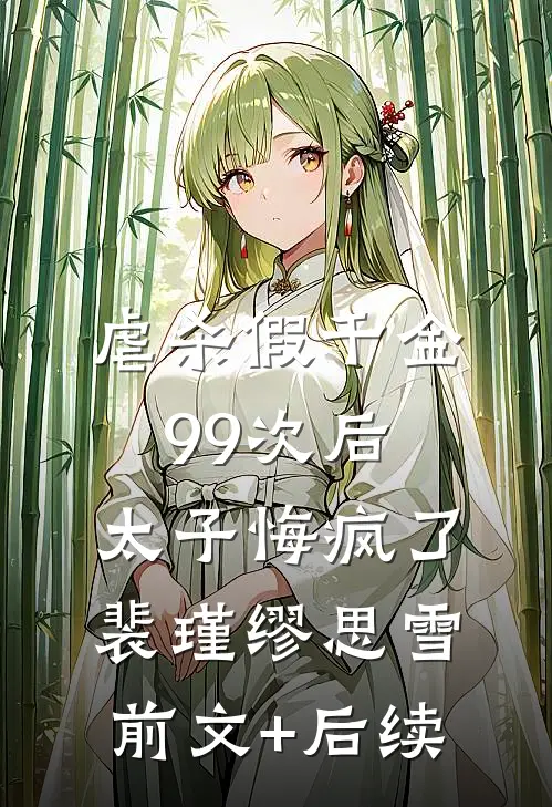 虐杀假千金99次后，太子悔疯了裴瑾缪思雪前文+后续