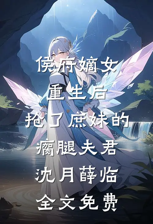 侯府嫡女重生后，抢了庶妹的瘸腿夫君沈月薛临全文免费