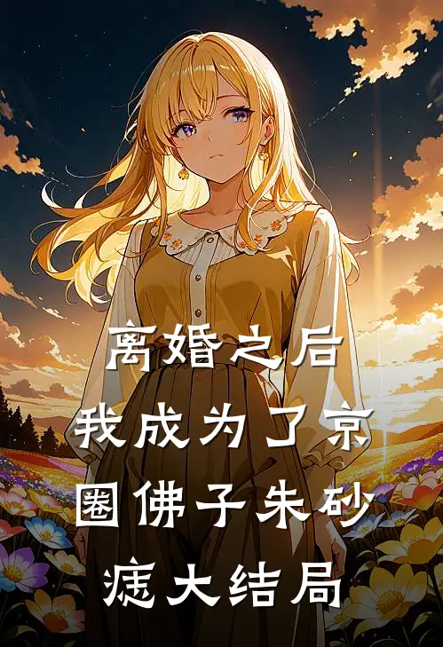 离婚之后，我成为了京圈佛子朱砂痣大结局