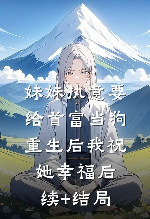 妹妹执意要给首富当狗，重生后我祝她幸福后续+结局