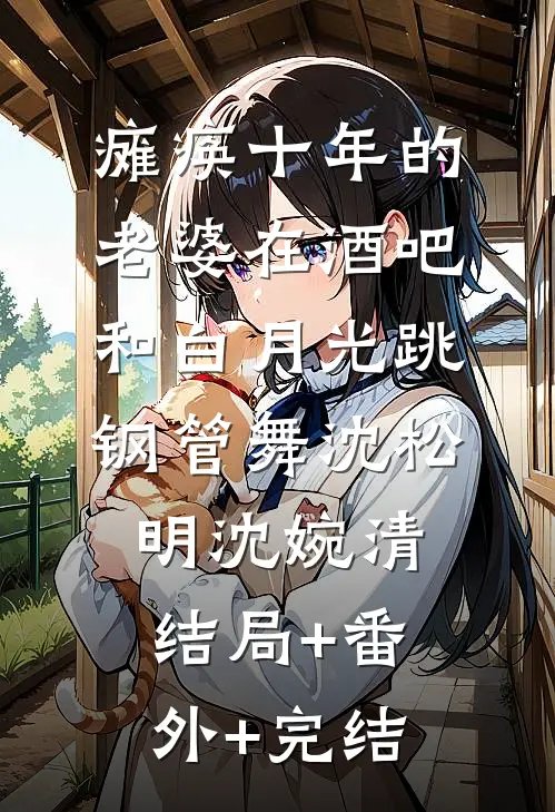 瘫痪十年的老婆在酒吧和白月光跳钢管舞沈松明沈婉清:结局+番外+完结