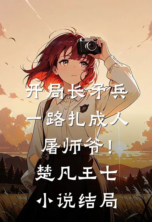 开局长矛兵：一路扎成人屠师爷！楚凡王七小说结局