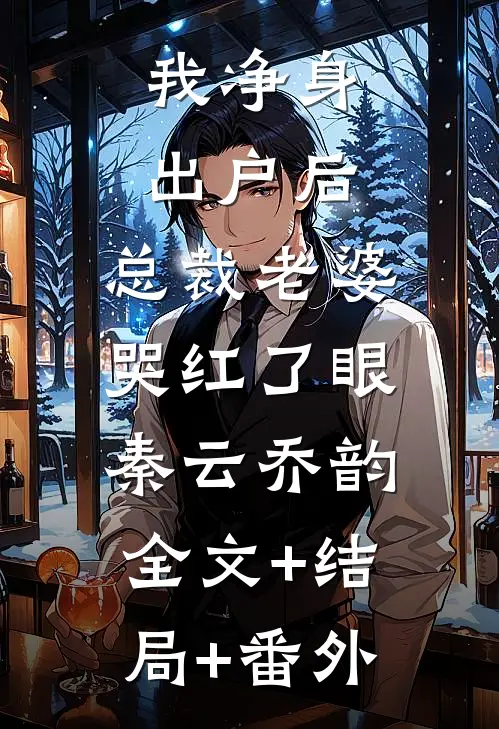 我净身出户后，总裁老婆哭红了眼秦云乔韵:全文+结局+番外