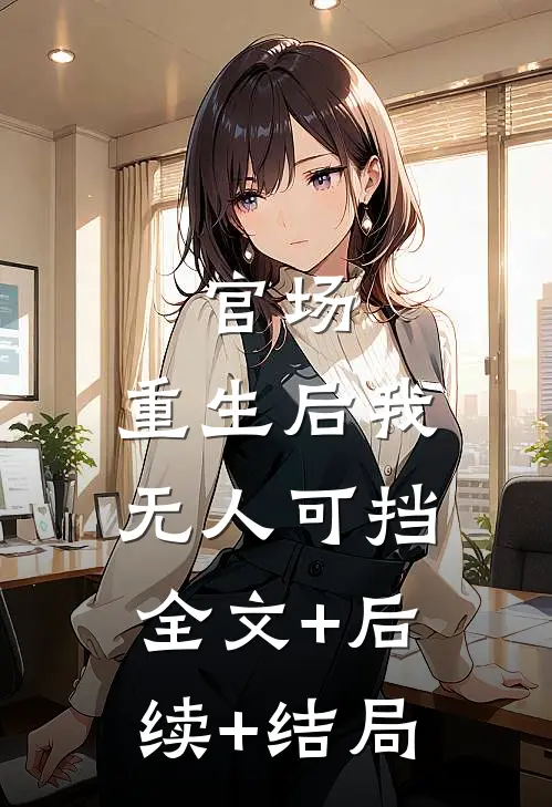 官场：重生后我无人可挡:全文+后续+结局