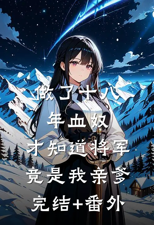 做了十八年血奴，才知道将军竟是我亲爹完结+番外