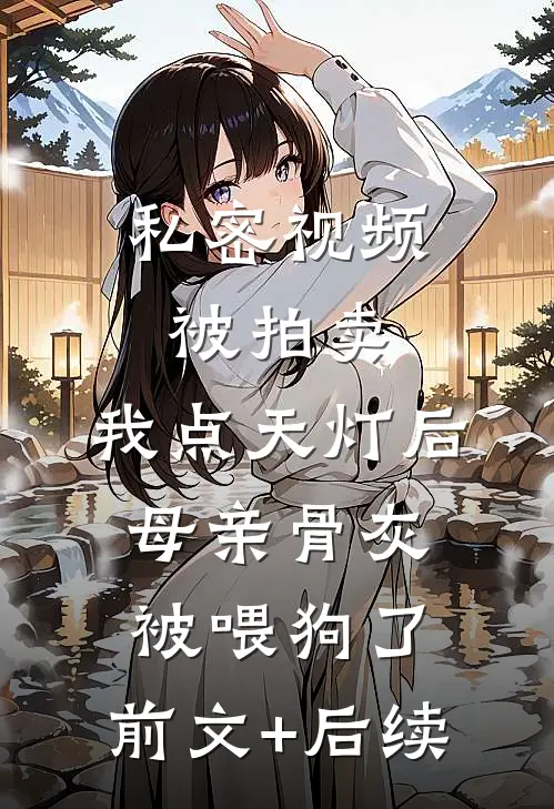 私密视频被拍卖，我点天灯后母亲骨灰被喂狗了:前文+后续