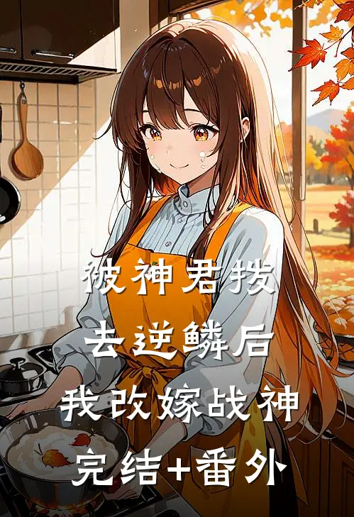 被神君拨去逆鳞后，我改嫁战神完结+番外