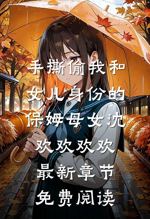手撕偷我和女儿身份的保姆母女沈欢欢欢欢最新章节免费阅读