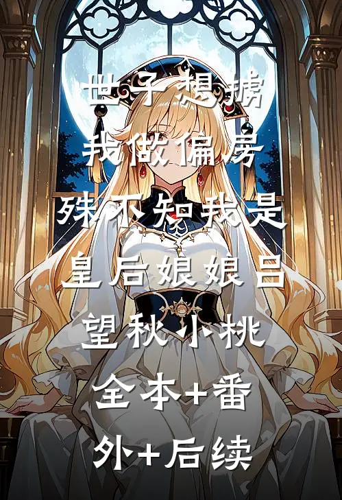 世子想掳我做偏房，殊不知我是皇后娘娘吕望秋小桃全本+番外+后续