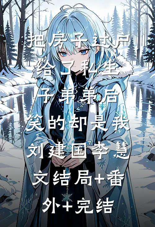 把房子过户给了私生子弟弟后，笑的却是我刘建国李慧文结局+番外+完结