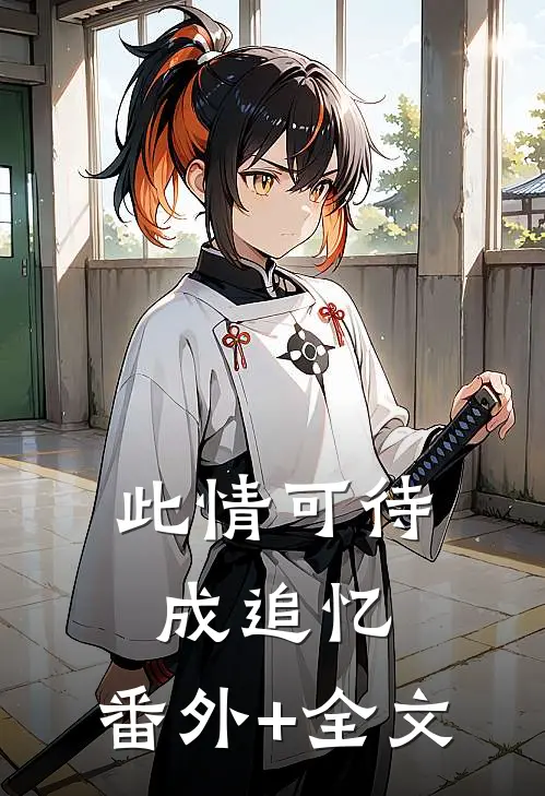 此情可待成追忆:(番外)+(全文)