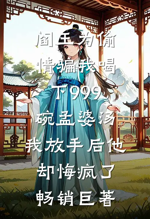 阎王为偷情骗我喝下999碗孟婆汤，我放手后他却悔疯了畅销巨著