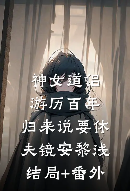 神女道侣游历百年，归来说要休夫镜安黎浅结局+番外