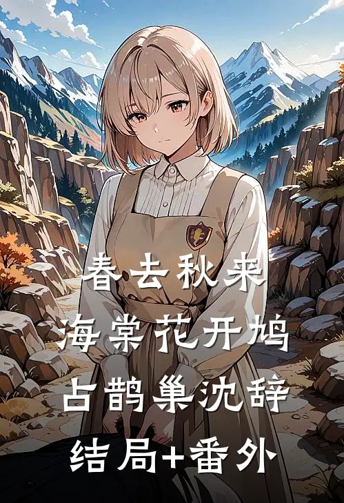 春去秋来，海棠花开鸠占鹊巢沈辞结局+番外
